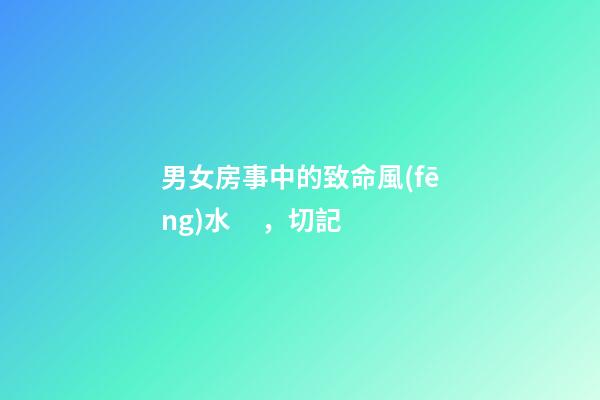 男女房事中的致命風(fēng)水，切記